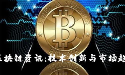 2023最新区块链资讯：技术创新与市场趋势全面解析