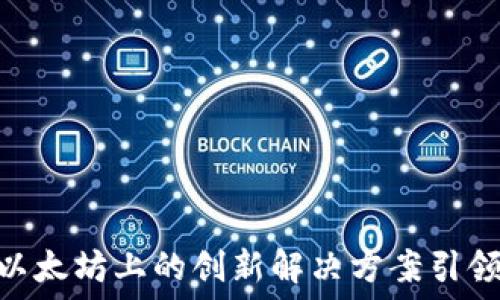   
Tokenim 2.0: 以太坊上的创新解决方案引领区块链行业变革