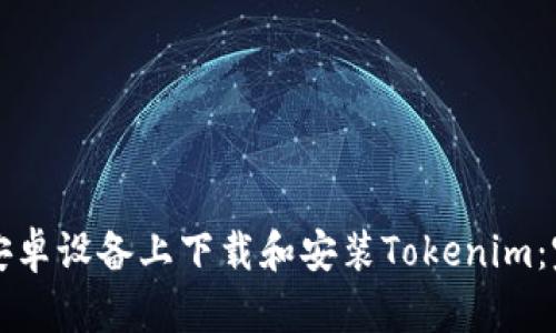 如何在安卓设备上下载和安装Tokenim：完整指南