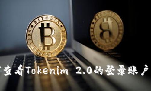 优质
如何查看Tokenim 2.0的登录账户名称