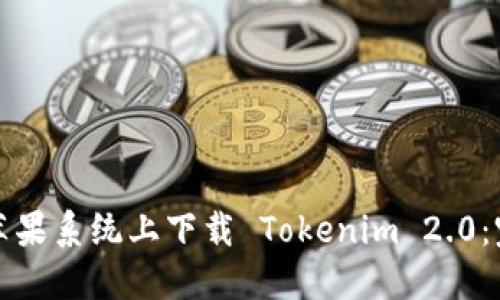 如何在苹果系统上下载 Tokenim 2.0：完整指南