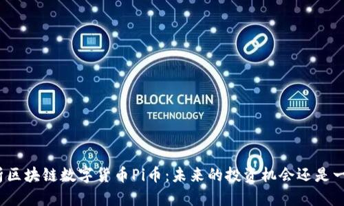 全面解析区块链数字货币Pi币：未来的投资机会还是一场泡沫？