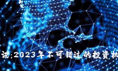 区块链最新资讯：2023年不可错过的投资机会与趋势分析