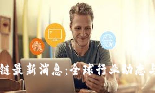 header
    区块链最新消息：全球行业动态与趋势分析