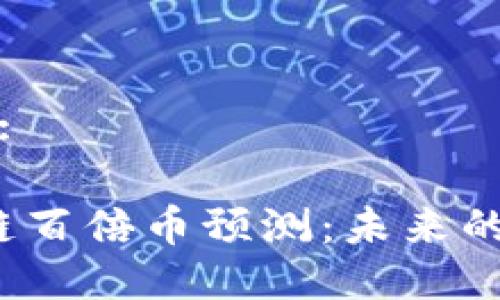 思考一个且的:

2018年区块链百倍币预测：未来的潜力黑马汇总