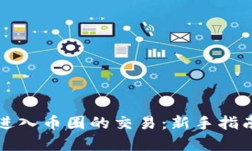 区块链怎么进入币圈的交易：新手指南与实用技巧