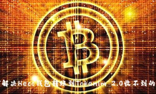 :
如何解决Heco钱包转账到Tokenim 2.0收不到的问题