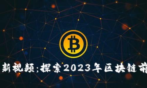 树图区块链最新视频：探索2023年区块链前沿趋势与应用