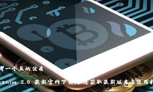 思考一个且的优质

Tokenim 2.0 最新官网下载：快速获取最新版本与使用指南