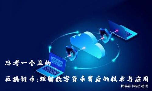思考一个且的

区块链币：理解数字货币背后的技术与应用