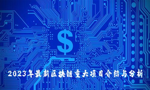 2023年最新区块链重大项目介绍与分析