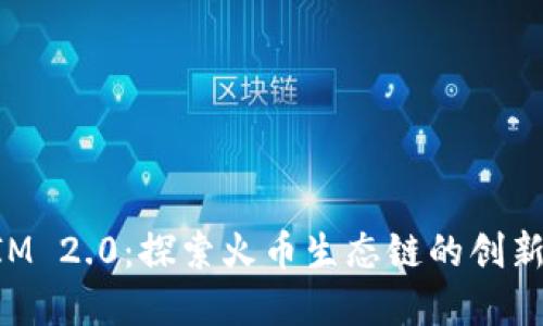 TokenIM 2.0：探索火币生态链的创新与发展