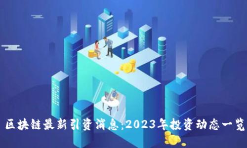 区块链最新引资消息：2023年投资动态一览