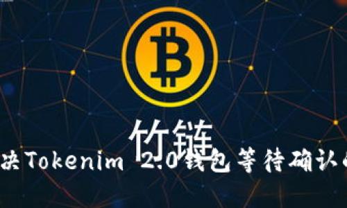 如何解决Tokenim 2.0钱包等待确认的问题？