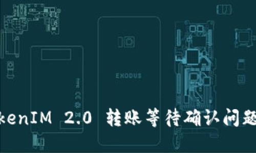 : TokenIM 2.0 转账等待确认问题详解