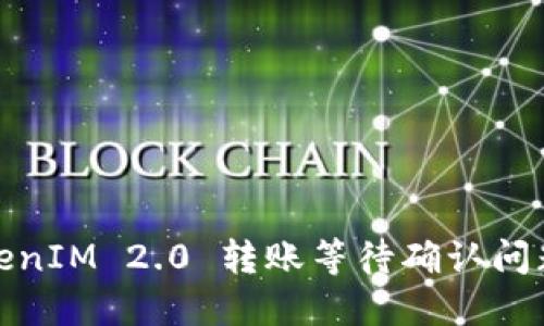 : TokenIM 2.0 转账等待确认问题详解