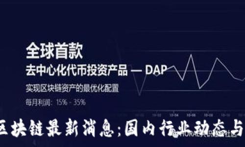   
2023年区块链最新消息：国内行业动态与趋势分析