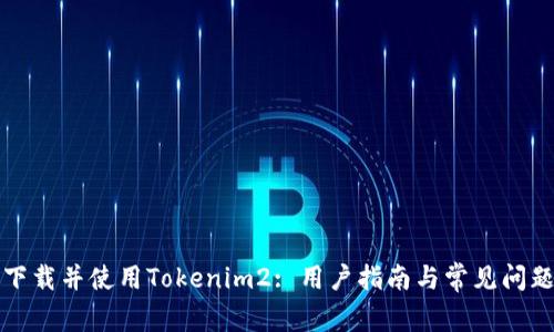 如何下载并使用Tokenim2: 用户指南与常见问题解答