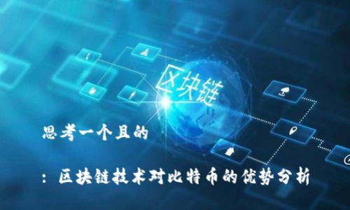 思考一个且的

: 区块链技术对比特币的优势分析