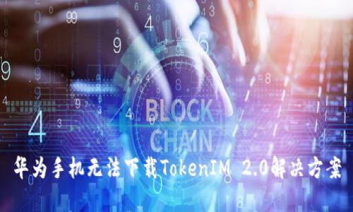 华为手机无法下载TokenIM 2.0解决方案