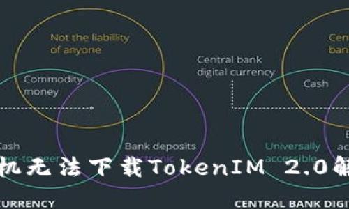 华为手机无法下载TokenIM 2.0解决方案