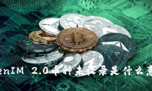 TokenIM 2.0币种未收录是什么意思？