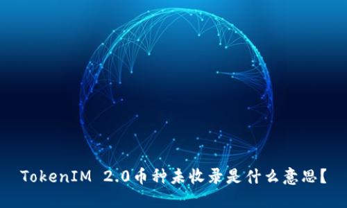 TokenIM 2.0币种未收录是什么意思？