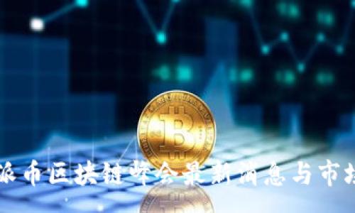 :
四川派币区块链峰会最新消息与市场分析